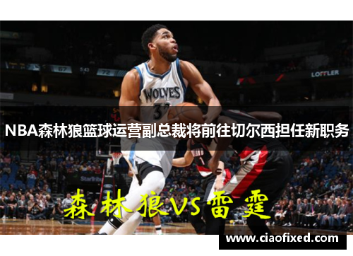 NBA森林狼篮球运营副总裁将前往切尔西担任新职务