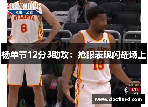 杨单节12分3助攻：抢眼表现闪耀场上