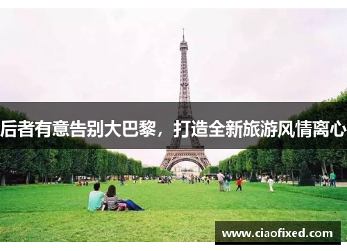 后者有意告别大巴黎，打造全新旅游风情离心
